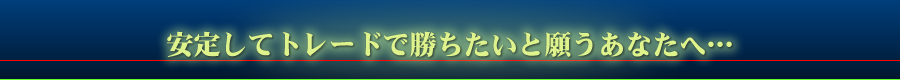 安定してトレードで勝ちたいと願うあなたへ